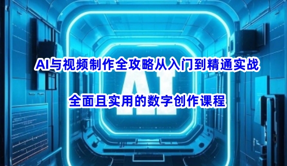 AI与视频制作全攻略从入门到精通实战，全面且实用的数字创作课程-资源阁