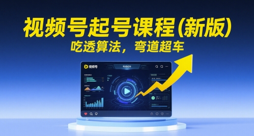 视频号起号课程（新版），吃透算法，弯道超车-资源阁