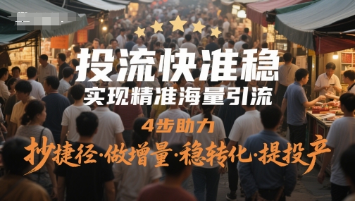 投流快准稳，实现精准海量引流，4步助力，抄捷径·做增量·稳转化·提投产-资源阁