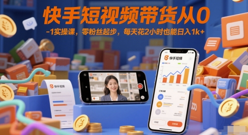 快手短视频带货从0-1实操课，零粉丝起步，每天花2小时也能日入1k+-资源阁