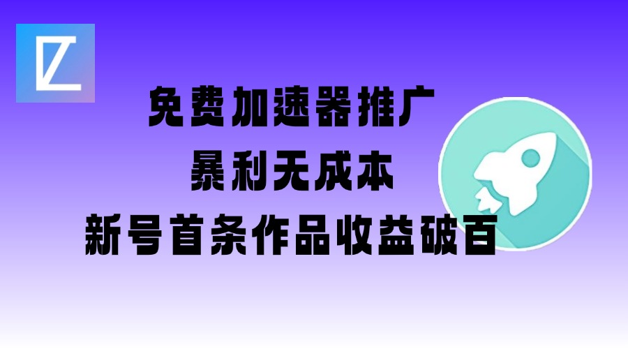 免费加速器推广项目_新号首条作品收益破百【图文+视频+2w字教程】-资源阁