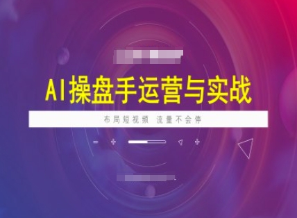 AI操盘手运营实战课程，布局短祝频，流量不会停-资源阁