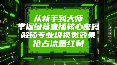 从新手到大师，掌握绿幕直播核心密码，解锁专业级视觉效果，抢占流量红利-资源阁