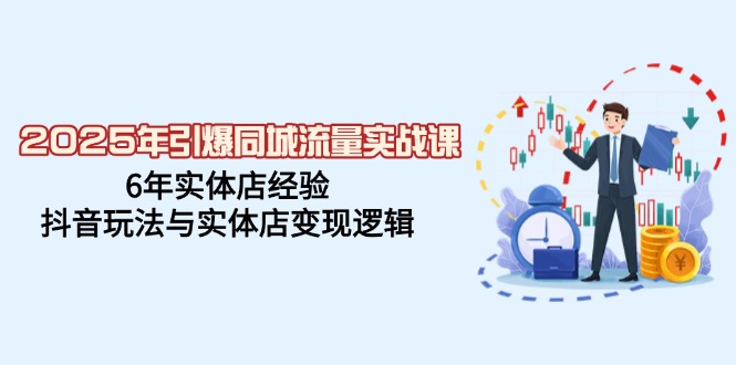 （14346期）2025年引爆同城流量实战课，6年实体店经验，抖音玩法与实体店变现逻辑-资源阁
