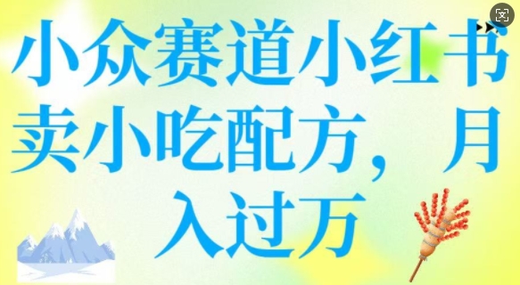 小众赛道小红书卖小吃配方，操作简单，月入过W-资源阁