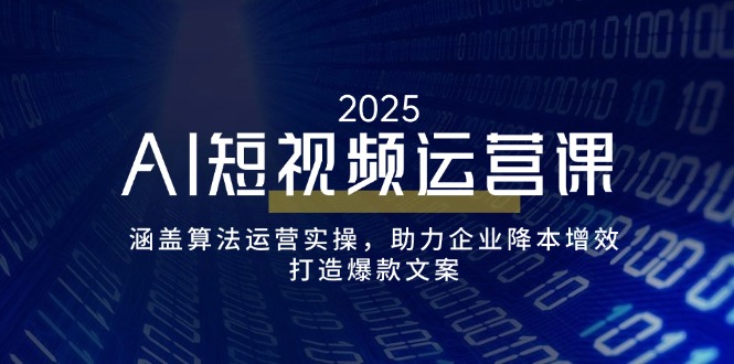 （14283期）AI短视频运营课，涵盖算法运营实操，助力企业降本增效，打造爆款文案-资源阁