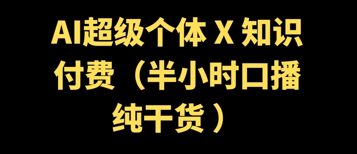 AI超级个体 + 知识付费(半小时口播纯干货 )-资源阁