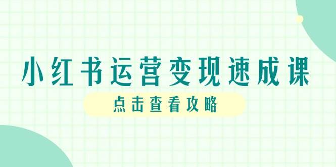 （14951期）小红书运营变现速成课，账号搭建到暴力起号，个人IP全流程指南-资源阁