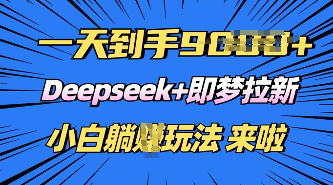 日入多张，Deepseek+即梦拉新，新手躺挣攻略来啦-资源阁
