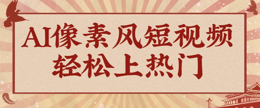 爆火1000万！AI像素风短视频制作方法，轻松上热门收割流量！完整保姆级教程！-资源阁