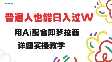 用ai配合即梦拉新，小白也能日入过w，详细实操教程【揭秘】-资源阁
