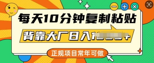 每天10分钟，复制粘贴，背靠大厂日入多张，正规项目，常年可做-资源阁