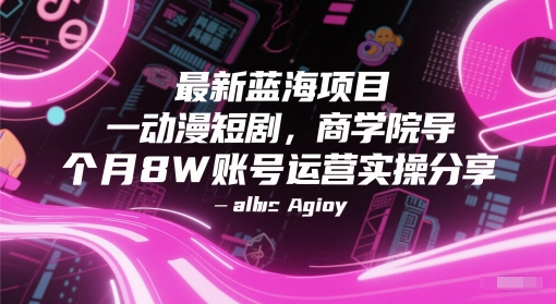 最新蓝海项目动漫短剧，商学院导师单抖音号一个月8W账号运营实操分享-资源阁