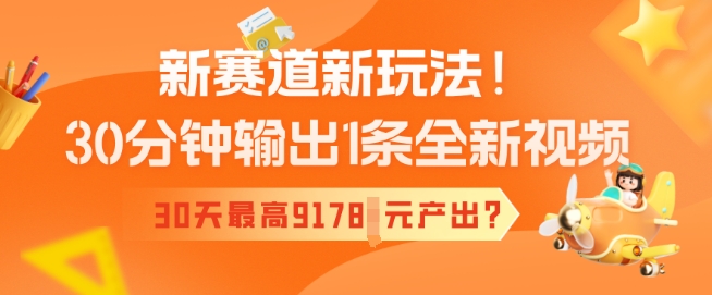新赛道新玩法！30分钟输出1条全新视频，30天最高9178元产出?-资源阁