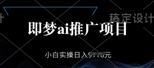 即梦AI推广项目，小白实操日入多张-资源阁