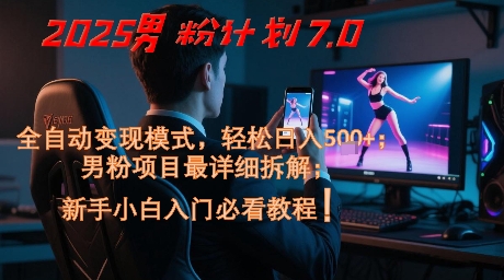 2025男粉计划7.0，全自动变现模式，轻松日入5张+，新手小白必看课程-资源阁