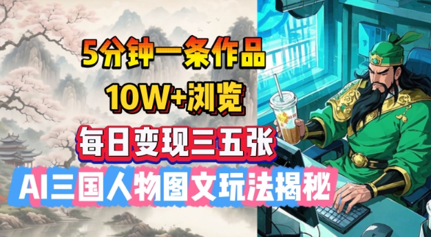 5分钟一条作品，10W+浏览，每日变现三五张，AI三国人物图文玩法揭秘-资源阁