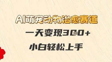 AI萌宠动物治愈赛道，一天变现3张+，小白轻松上手-资源阁