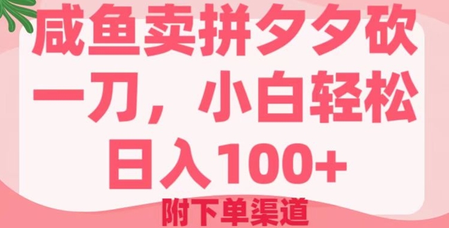 咸鱼卖拼夕夕砍一刀，小白轻松日入100+(附下单渠道)-资源阁