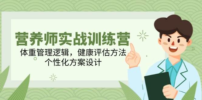 营养师实战训练营，体重管理逻辑，健康评估方法，个性化方案设计-资源阁