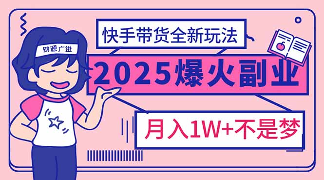（14275期）2025年爆红副业！快手带货全新玩法，月入1万加不是梦！-资源阁