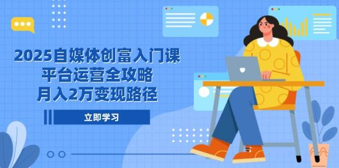 （14924期）2025自媒体创富入门课，平台运营全攻略，月入2万变现路径-资源阁