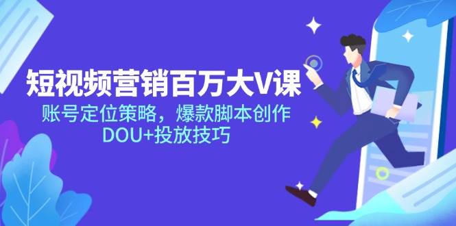 （14920期）短视频营销百万大V课，账号定位策略，爆款脚本创作，DOU+投放技巧-资源阁