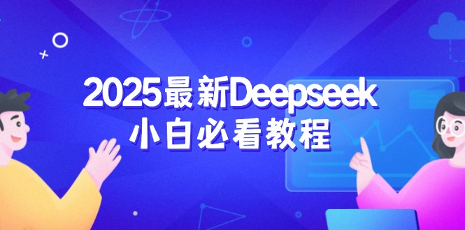 （14391期）2025最新Deepseek小白必看教程：从注册登录到深度思考，一站式学习体验-资源阁
