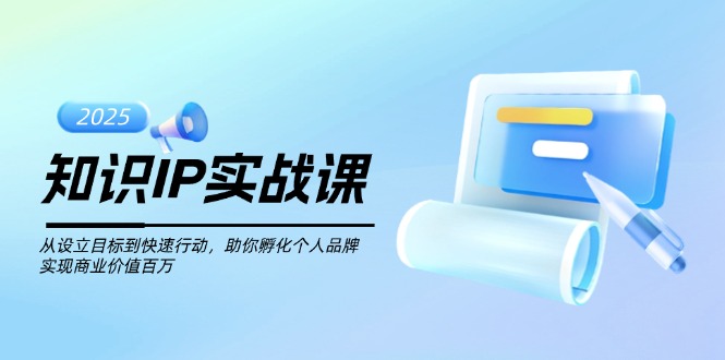 （14251期）知识IP实战课，从设立目标到快速行动，助你孵化个人品牌，实现商业价值…-资源阁