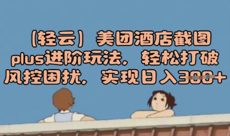 (轻云)美团酒店截图plus进阶玩法，轻松打破风控困扰，实现日入3张-资源阁
