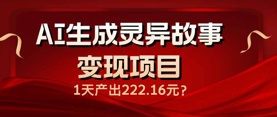 （14261期）AI生成灵异故事变现项目，1天产出222.16元-资源阁