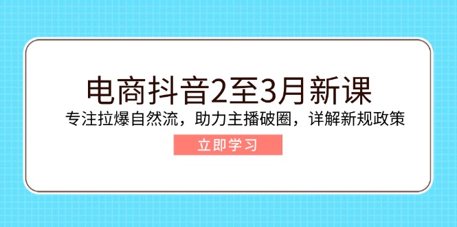 （14268期）电商抖音2至3月新课：专注拉爆自然流，助力主播破圈，详解新规政策-资源阁