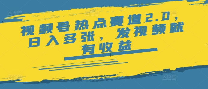 视频号热点赛道2.0，日入多张，发视频就有收益-资源阁