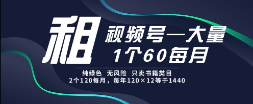 租视频号，一个60每月，2个120.纯绿色、无风险，常年租【揭秘】-资源阁