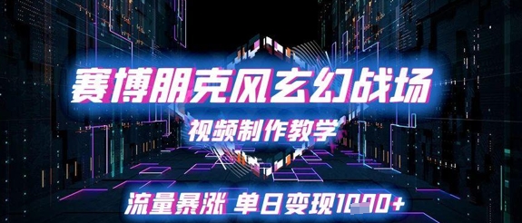 赛博朋克风玄幻战场视频制作教学，流量暴涨单日变现1k+-资源阁