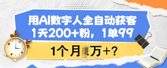 用AI数字人全自动获客，1天200+粉，1单99，1个月1个W+?-资源阁