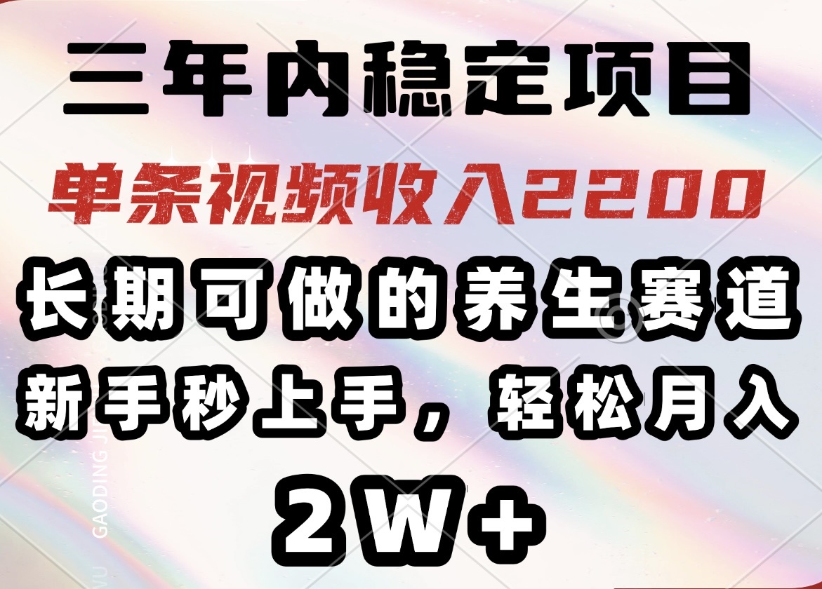（14312期）三年内稳定项目，长期可做的养生赛道，单条视频收入2200，新手秒上手，…-资源阁