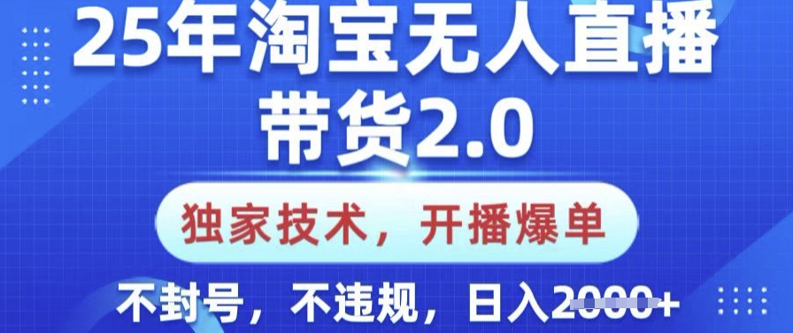 25年淘宝无人直播带货2.0.独家技术，开播爆单，纯小白易上手，不封号，不违规，日入多张【揭秘】-资源阁
