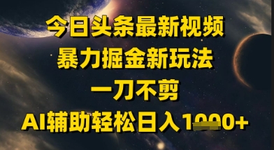 今日头条最新美女视频暴力掘金新玩法，一刀不剪，AI辅助轻松日入1k+-资源阁