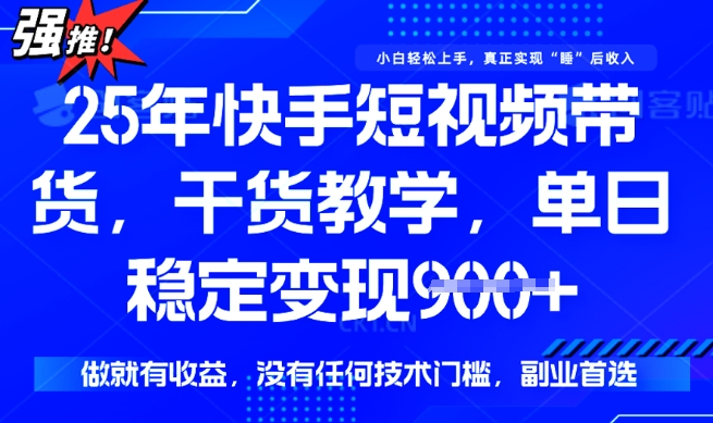 25年最新快手短视频带货，单日稳定变现900+，没有技术门槛，做就有收益【揭秘】-资源阁