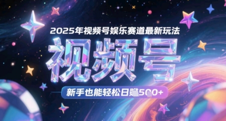 2025年视频号娱乐赛道最新玩法，新手也能轻松日入几张-资源阁