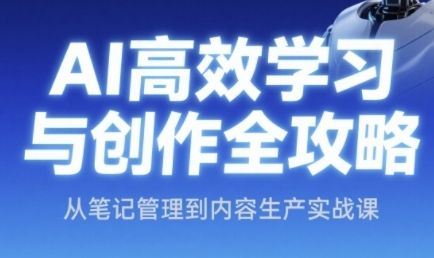 AI高效学习与创作全攻略，从笔记管理到内容生产实战课-资源阁