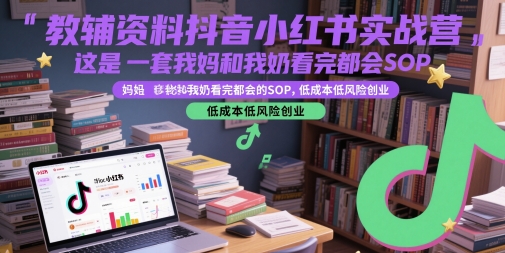 教辅资料抖音小红书实战营，这是一套我妈和我奶看完都会的SOP，低成本低风险创业-资源阁