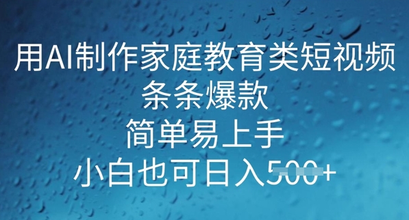 用AI做制作家庭教育类短视频，条条爆款，简单易上手， 小白也可日入5张-资源阁