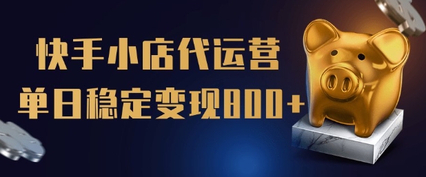 【快手小店代运营】限时托管计划，全程喂饭，单日稳定变现5张【揭秘】-资源阁