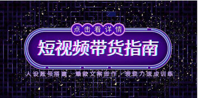 （14912期）2025短视频带货指南，人设账号搭建，爆款文案创作，表现力速成训练-资源阁
