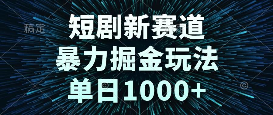 （14993期）短剧新赛道，暴力掘金玩法，单日1000+-资源阁