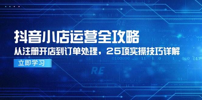（14939期）抖音小店运营全攻略，从注册开店到订单处理，25项实操技巧详解-资源阁