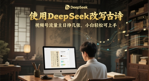 使用DeepSeek改写古诗，视频号流量主日挣几张，小白轻松可上手-资源阁