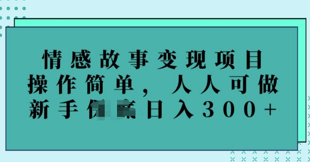 情感故事变现项目，操作简单，人人可做，新手日入3张-资源阁